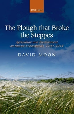 The Plough That Broke the Steppes: Agriculture and Environment on Russia's Grasslands, 1700-1914 by Moon, David