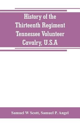 History of the Thirteenth Regiment, Tennessee Volunteer Cavalry, U.S.A.: including a narrative of the bridge burning, the Carter County Rebellion, and by W. Scott, Samuel