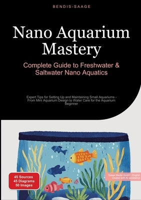 Nano Aquarium Mastery: Complete Guide to Freshwater & Saltwater Nano Aquatics: Expert Tips for Setting Up and Maintaining Small Aquariums - From Mini by Saage -. English, Bendis A. I.