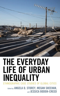 The Everyday Life of Urban Inequality: Ethnographic Case Studies of Global Cities by Storey, Angela