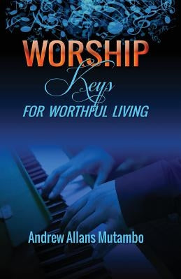 Worship Keys for Worthful Living by Mutambo, Andrew Allans