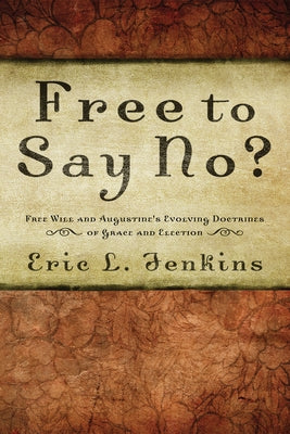 Free to Say No?: Free Will in Augustine's Evolving Doctrines of Grace and Election by Jenkins, Eric L.