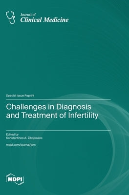 Challenges in Diagnosis and Treatment of Infertility by Zikopoulos, Konstantinos A.