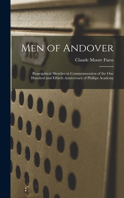 Men of Andover; Biographical Sketches in Commemoration of the One Hundred and Fiftieth Anniversary of Phillips Academy by Fuess, Claude Moore 1885-1963