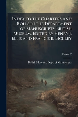 Index to the Charters and Rolls in the Department of Manuscripts, British Museum. Edited by Henry J. Ellis and Francis B. Bickley; Volume 2 by Ellis, Henry John