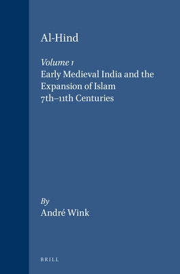 Al-Hind, Volume 1 Early Medieval India and the Expansion of Islam 7th-11th Centuries by Wink