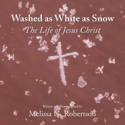 Washed as White as Snow: The Life of Jesus Christ by Robertson, Melissa N.