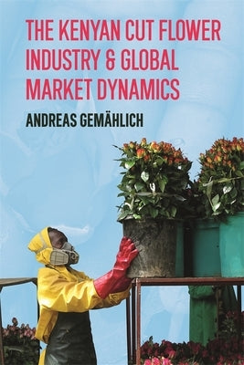 The Kenyan Cut Flower Industry & Global Market Dynamics by Gemählich, Andreas
