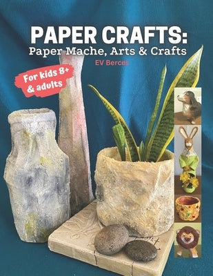 Paper Crafts: Paper Mache, Arts and Crafts for Kids and Adults by Berces, Ev