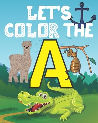 Let's Color the a: My Alphabet Toddler Coloring Book; Step Number 1 For Our Children With The Letter A; Alphabet Drowing With 20 Objects by Education, Alphabet Coloring Book Kids