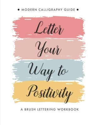 Letter Your Way to Positivity: A Brush Lettering Workbook - Modern Calligraphy Guide for All Levels by Creations, Lettering
