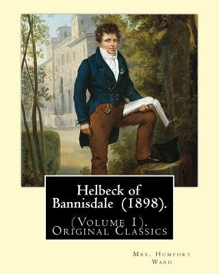 Helbeck of Bannisdale (1898). By: Mrs. Humphry Ward (Volume 1). Original Classics: Helbeck of Bannisdale is a novel by Mary Augusta Ward, first publis by Ward, Mrs Humphry
