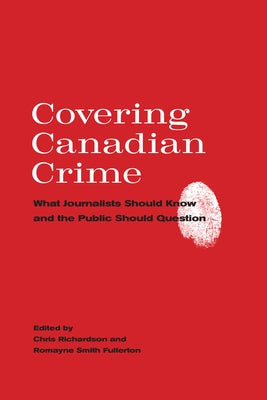 Covering Canadian Crime: What Journalists Should Know and the Public Should Question by Richardson, Chris