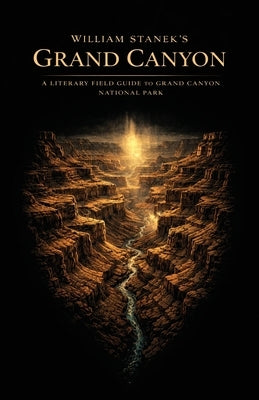 William Stanek's Grand Canyon: A Literary Field Guide to Grand Canyon National Park by American National Parks, The Editors of