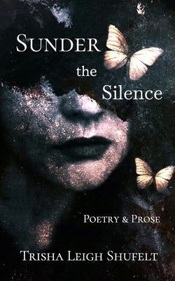 Sunder the Silence: Poetry & Prose by Shufelt, Trisha Leigh
