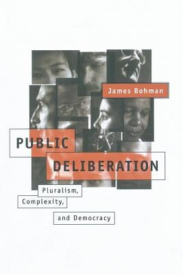 Public Deliberation: Pluralism, Complexity, and Democracy by Bohman, James