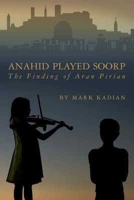 Anahid Played Soorp: The Finding of Aran Pirian by Kadian, Mark