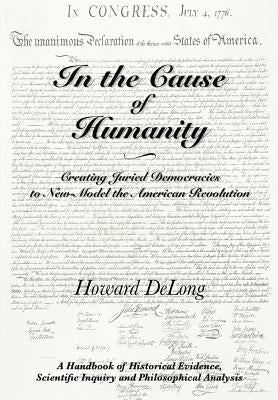 In the Cause of Humanity: Creating Juried Democracies to New-Model the American Revolution by DeLong, Howard