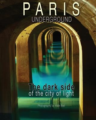 Paris Underground: The dark side of the city of light by Bali, Alain
