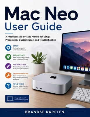 Mac Neo User Guide: A Practical Step-by-Step Manual for Setup, Productivity, Customization, and Troubleshooting by Karsten, Brandse