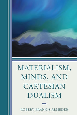 Materialism, Minds, and Cartesian Dualism by Almeder, Robert Francis