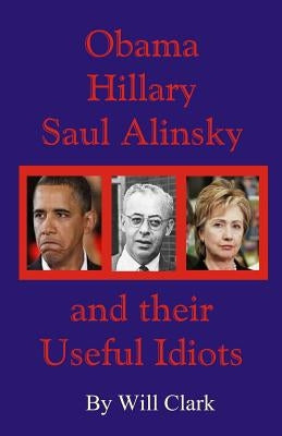 Obama, Hillary, Saul Alinsky and Their Useful Idiots by Clark, Will