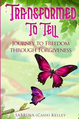 Transformed to Tell: Journey To Freedom Through Forgiveness by Kelley, Sabrina