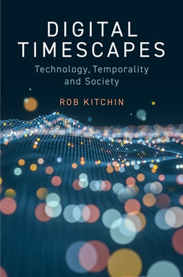 Digital Timescapes: Technology, Temporality and Society by Kitchin, Rob