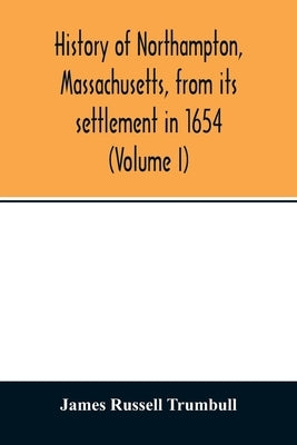 History of Northampton, Massachusetts, from its settlement in 1654 (Volume I) by Russell Trumbull, James