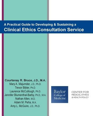 A Practical Guide to Developing & Sustaining a Clinical Ethics Consultation Service by Majumder, Mary a.