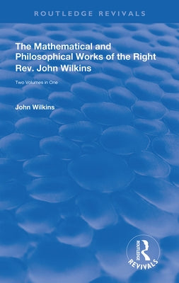 The Mathematical and Philosophical Works of the Right Rev. John Wilkins by Wilkins, John