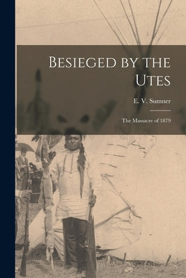 Besieged by the Utes [microform]: the Massacre of 1879 by Sumner, E. V. (Edwin Vase) 1835-1912