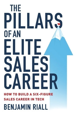 The pillars of an Elite sales career: How to build a six-figure sales career in tech by Riall, Benjamin