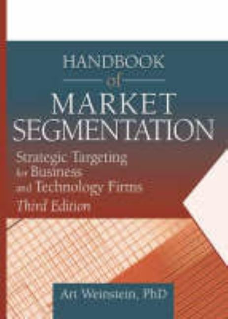 Handbook of Market Segmentation: Strategic Targeting for Business and Technology Firms, Third Edition by Weinstein, Art