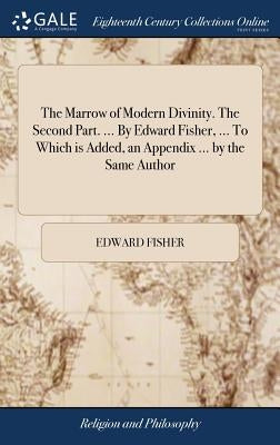 The Marrow of Modern Divinity. The Second Part. ... By Edward Fisher, ... To Which is Added, an Appendix ... by the Same Author by Fisher, Edward