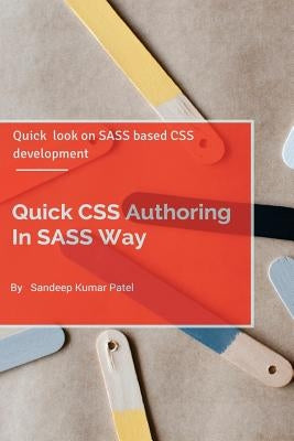Quick CSS Authoring In SASS Way: Quick look on SASS and CSS Authoring by Patel, Sandeep Kumar