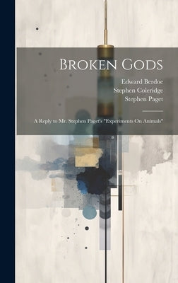 Broken Gods: A Reply to Mr. Stephen Paget's "Experiments On Animals" by Paget, Stephen