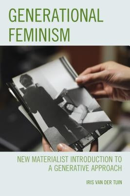 Generational Feminism: New Materialist Introduction to a Generative Approach by Van Der Tuin, Iris