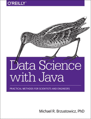 Data Science with Java: Practical Methods for Scientists and Engineers by Michael R. Brzustowicz Phd