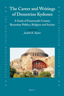 The Career and Writings of Demetrius Kydones: A Study of Fourteenth-Century Byzantine Politics, Religion and Society by Ryder, Judith