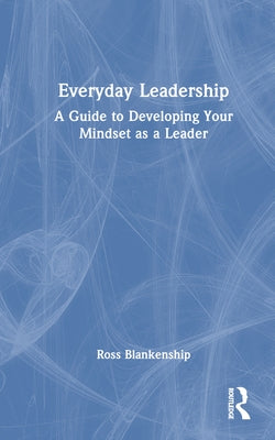 Everyday Leadership: A Guide to Developing Your Mindset as a Leader by Blankenship, Ross