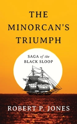 The Minorcan's Triumph: Saga of the Black Sloop by Jones, Robert P.