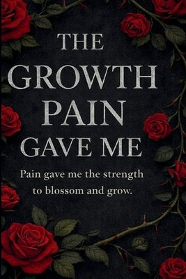 The Growth Pain Gave Me: A Poetry Collection on Pain, Growth, and Becoming by Phillips, Omarion G.