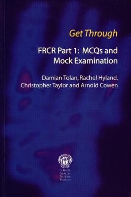 Get Through Frcr Part 1: McQs and Mock Examination: Frcr Part I: McQs and Mock Examination by Tolan, Damian
