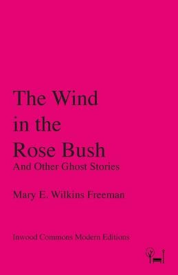 The Wind in the Rose Bush: And Other Ghost Stories by Wilkins Freeman, Mary E.