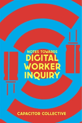 Notes Towards a Digital Worker Inquiry by Capacitor Collective