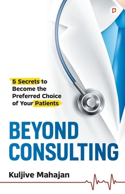 Beyond Consulting: Unlock Your Potential with 5 Essential Strategies to enhance OPD & Strengthen Patient Relationships by Mahajan, Kuljive