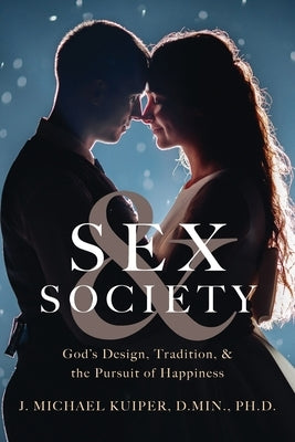 Sex & Society: God's Design, Tradition, & the Pursuit of Happiness by Kuiper, J. Michael