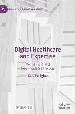 Digital Healthcare and Expertise: Mental Health and New Knowledge Practices by Egher, Claudia