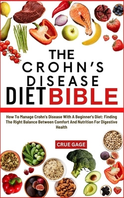 The Crohn's Disease Diet Bible: How To Manage Crohn's Disease With A Beginner's Diet: Finding The Right Balance Between Comfort And Nutrition For Dige by Gage, Crue